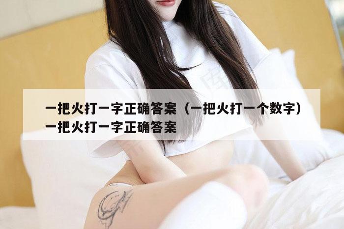 一把火打一字正确答案,新澳门六网站资料查询,2026澳门正版精准资料,澳门六开彩马会传真资料,一把火打一个数字）一把火打一字正确答案